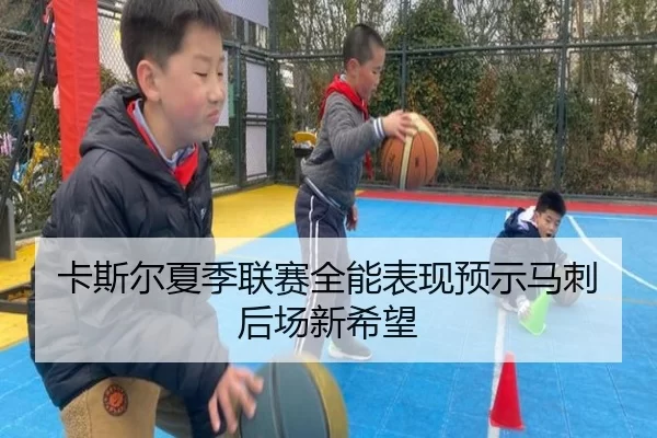 卡斯尔夏季联赛全能表现预示马刺后场新希望