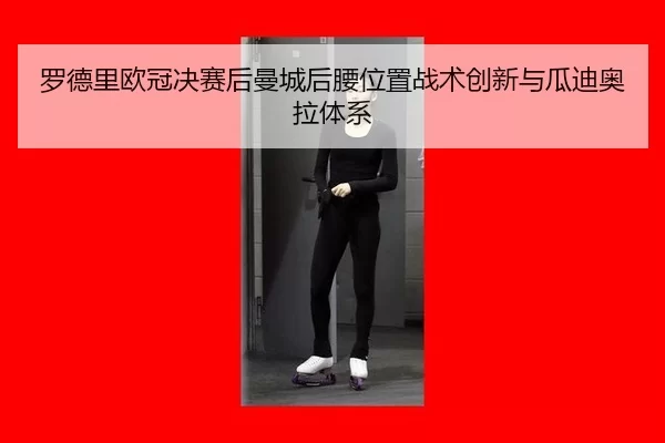 罗德里欧冠决赛后曼城后腰位置战术创新与瓜迪奥拉体系